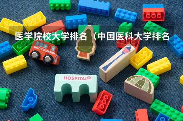 医学院校大学排名（中国医科大学排名前十）