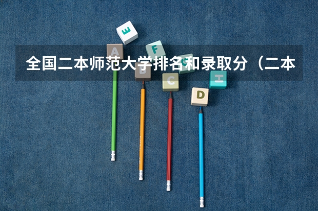 全国二本师范大学排名和录取分（二本里面好一点的师范大学？附理科、文科450分左右师范大学名单）