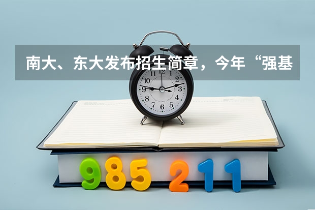南大、东大发布招生简章，今年“强基计划”有何新变化？（复旦大学强基计划招生简章2023）