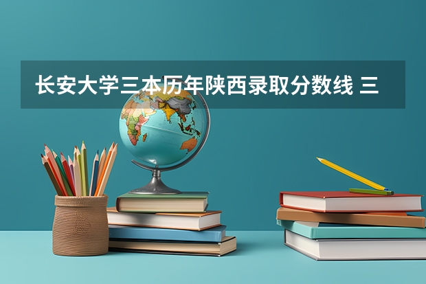 长安大学三本历年陕西录取分数线 三本分数线