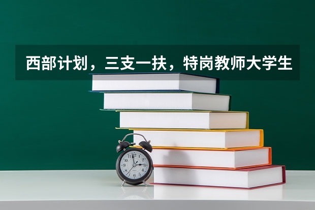 西部计划，三支一扶，特岗教师大学生村官的选拔对象有什么区别