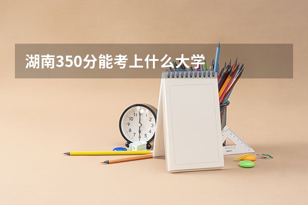 湖南350分能考上什么大学