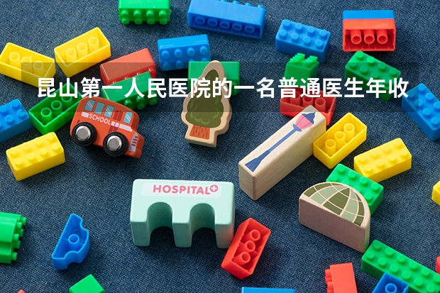 昆山第一人民医院的一名普通医生年收入大概有多少?