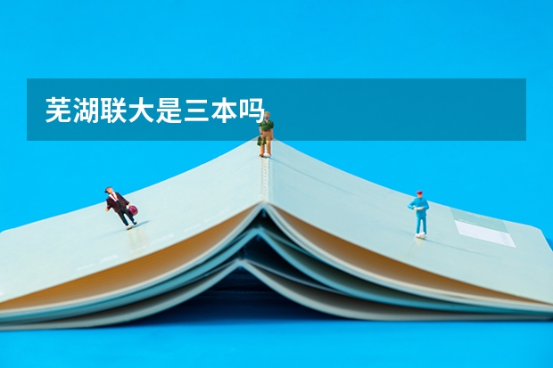 芜湖联大是三本吗