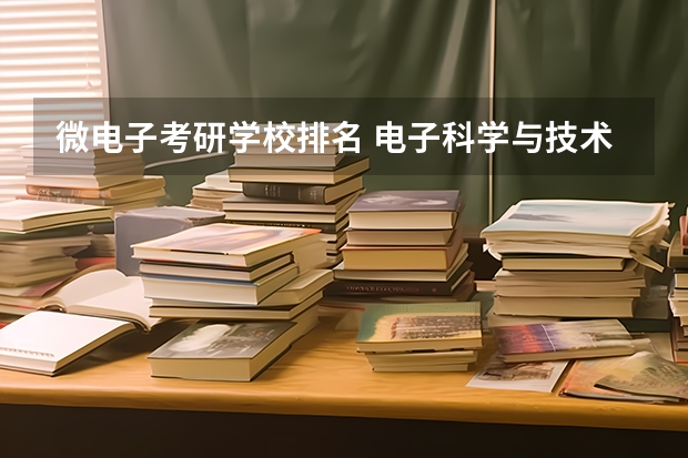 微电子考研学校排名 电子科学与技术排名大学