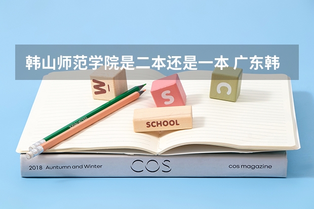 韩山师范学院是二本还是一本 广东韩山师范学院属于几本大学