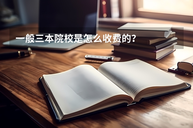 一般三本院校是怎么收费的？
