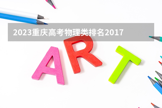 2023重庆高考物理类排名2017的考生报什么大学 大学往年录取分数线
