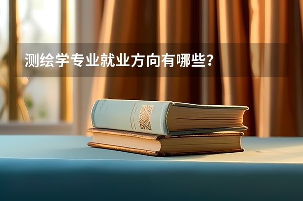 测绘学专业就业方向有哪些？