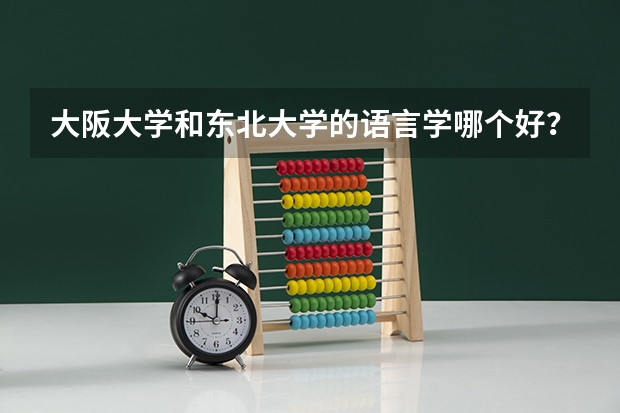大阪大学和东北大学的语言学哪个好？