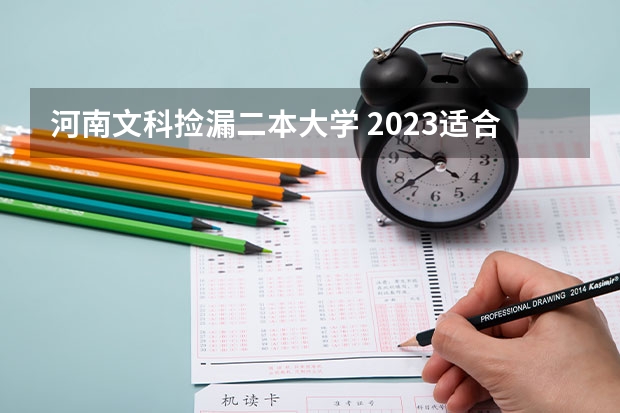 河南文科捡漏二本大学 2023适合捡漏的二本公办大学