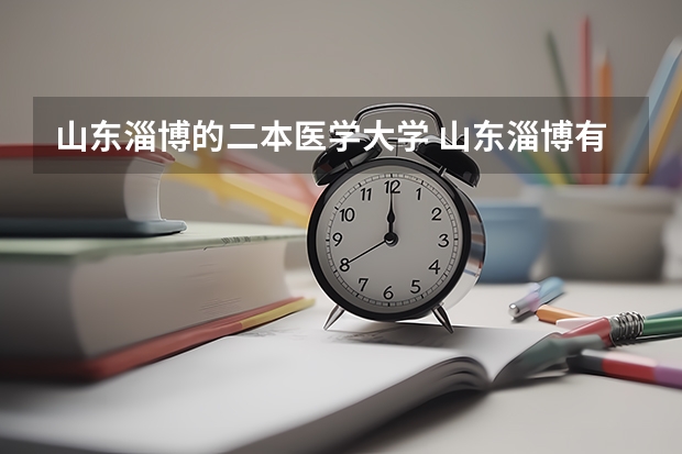 山东淄博的二本医学大学 山东淄博有几所医学院？