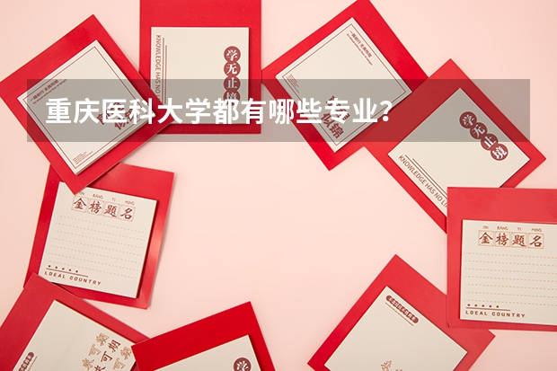 重庆医科大学都有哪些专业?