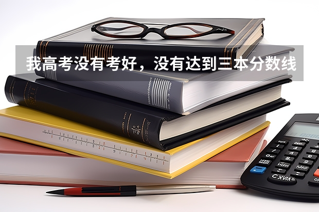 我高考没有考好,没有达到三本分数线,那我就不能上三本大学了么?有什么办法可以让我上三本大学!