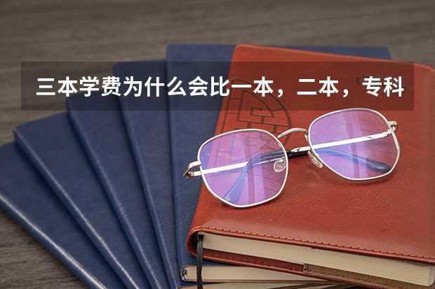 三本学费为什么会比一本,二本,专科贵很多