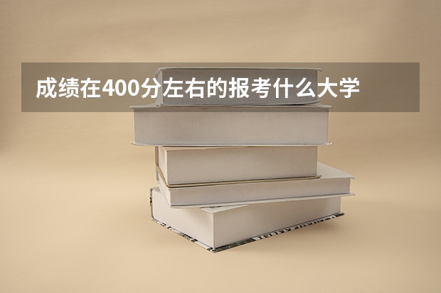 成绩在400分左右的报考什么大学