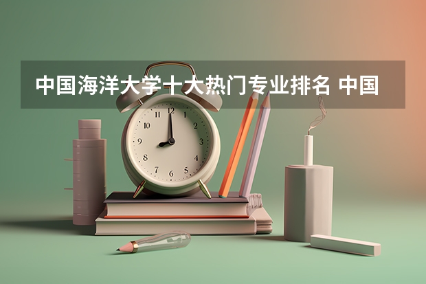 中国海洋大学十大热门专业排名 中国海洋大学最好的十大专业(港口航道与海岸工程专业大学排名)
