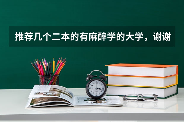 推荐几个二本的有麻醉学的大学,谢谢 湖北高考二本报临床医学推荐学校