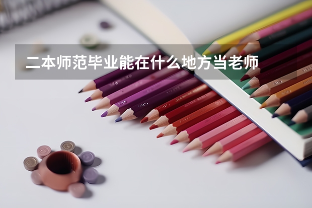 二本师范毕业能在什么地方当老师