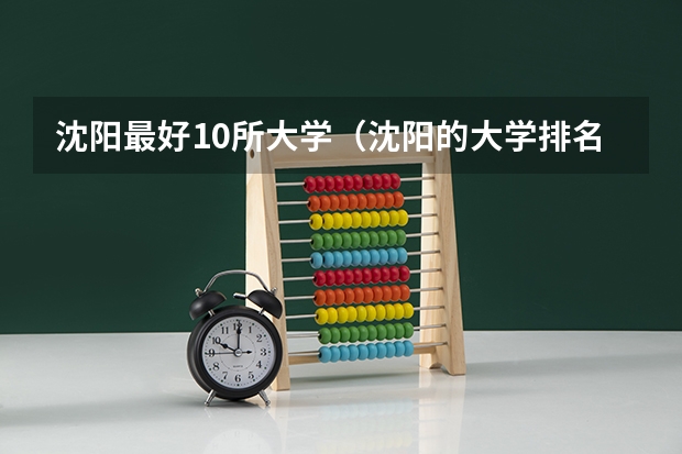 沈阳最好10所大学（沈阳的大学排名一览表）
