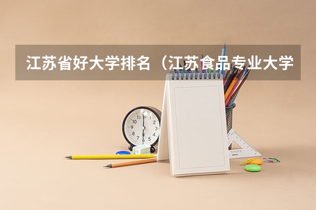 江苏省好大学排名（江苏食品专业大学排名）