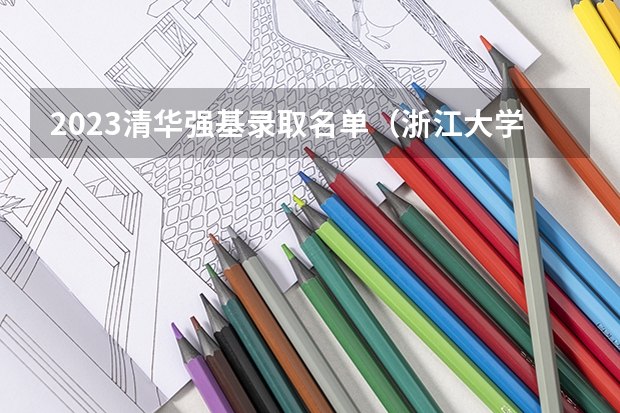 2023清华强基录取名单（浙江大学强基计划2023招生人数）