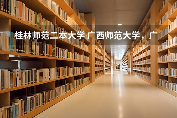 桂林师范二本大学 广西师范大学，广西师范大学漓江学院与桂林师专的区别