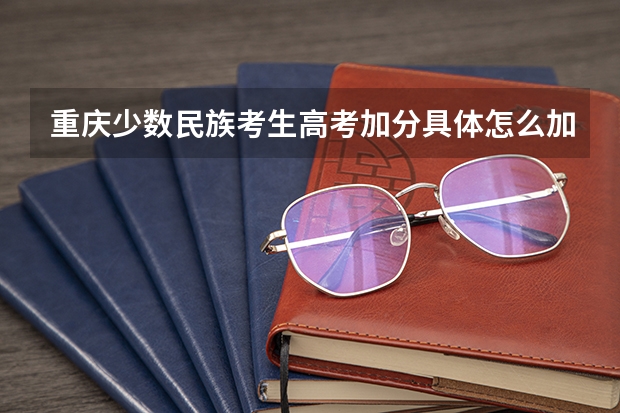 重庆少数民族考生高考加分具体怎么加？