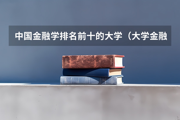 中国金融学排名前十的大学（大学金融专业排名）