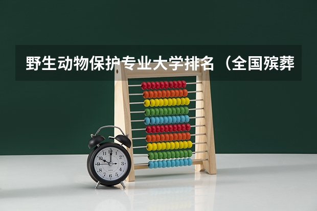 野生动物保护专业大学排名（全国殡葬专业大学排名？）