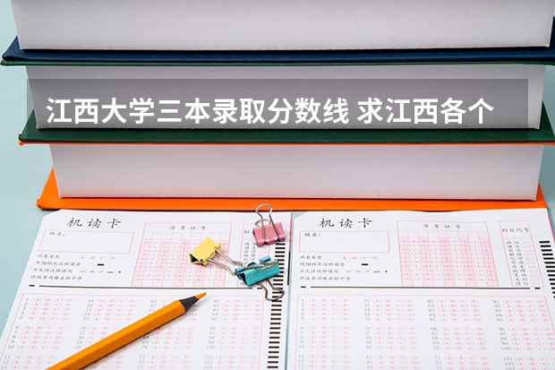 江西大学三本录取分数线 求江西各个三本院校08年分数