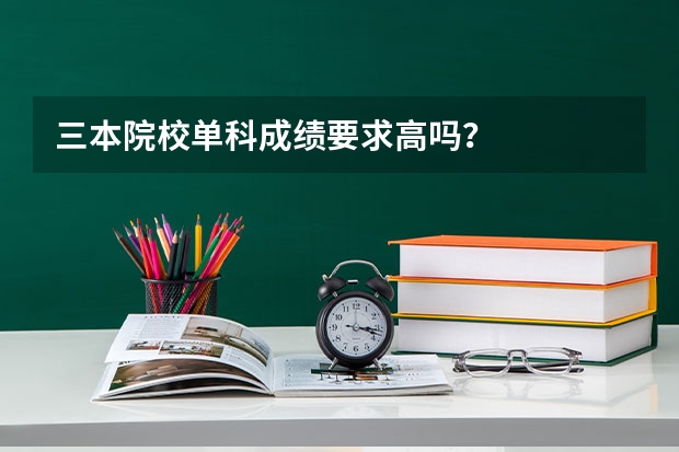 三本院校单科成绩要求高吗？