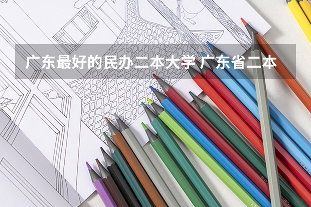 广东最好的民办二本大学 广东省二本民办大学排名