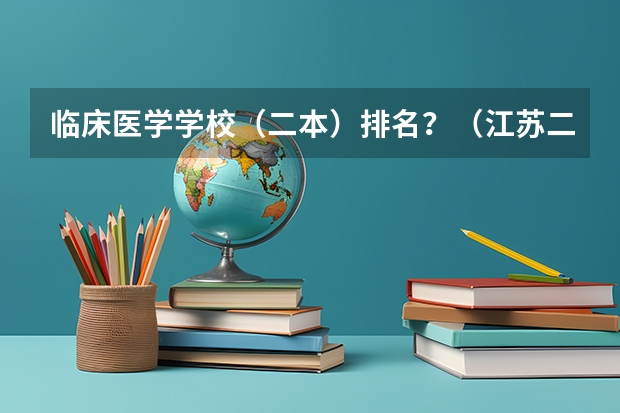 临床医学学校（二本）排名？（江苏二本大学排名一览表）