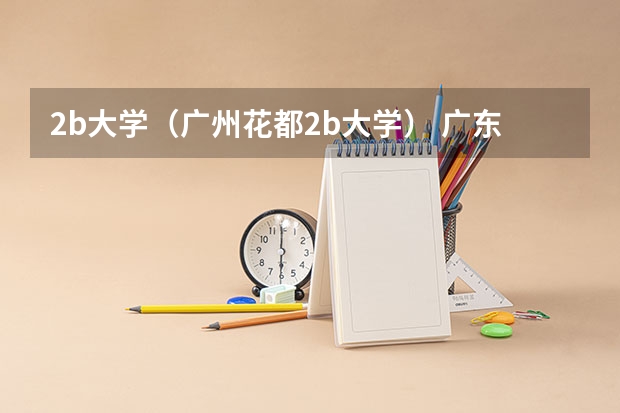 2b大学(广州花都2b大学) 广东民办三本大学排名