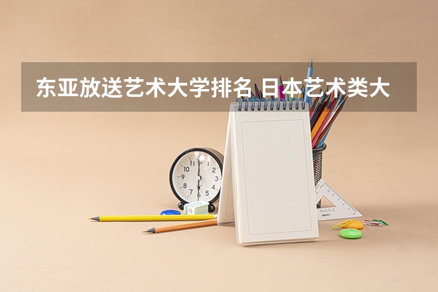 东亚放送艺术大学排名 日本艺术类大学排名一览表