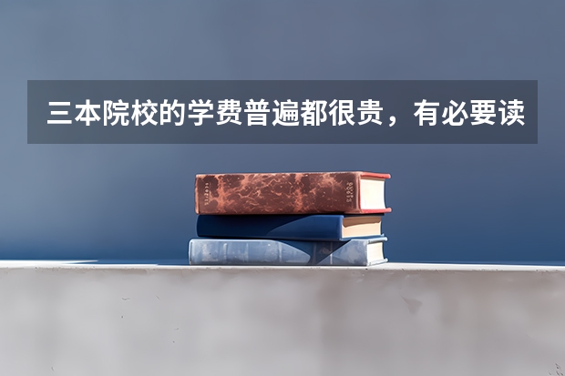 三本院校的学费普遍都很贵，有必要读三本吗？
