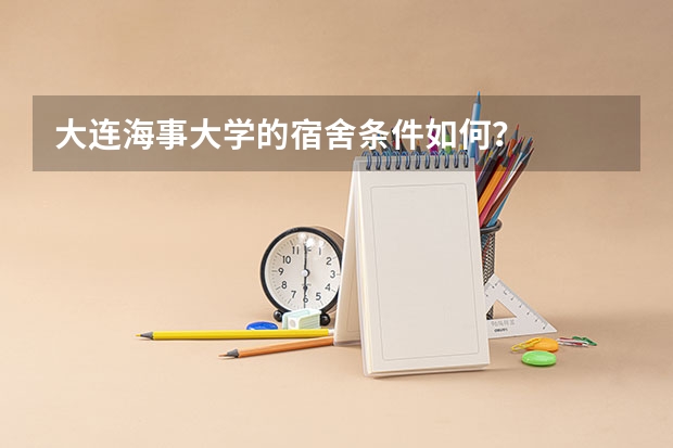 大连海事大学的宿舍条件如何?