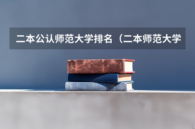 二本公认师范大学排名（二本师范大学排名）