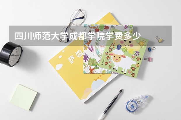 四川师范大学成都学院学费多少