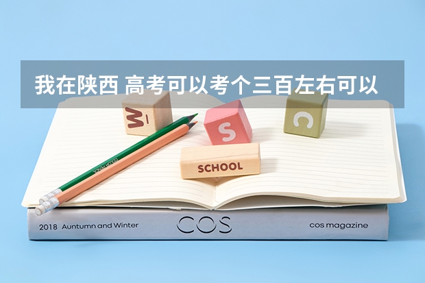 我在陕西 高考可以考个三百左右可以走那些路 陕西三本分数低一点学校有哪些 都多少分啊