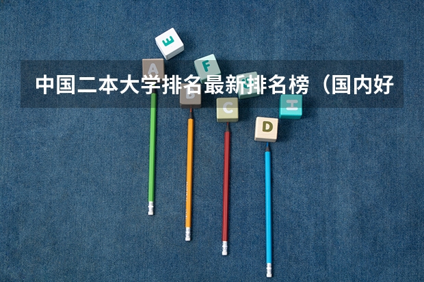 中国二本大学排名最新排名榜（国内好的二本大学排名理科）