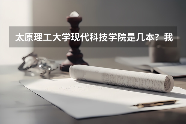 太原理工大学现代科技学院是几本?我是届学生 那学校好吗?