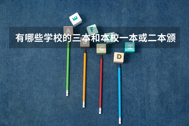 有哪些学校的三本和本校一本或二本颁发的毕业证书一样?