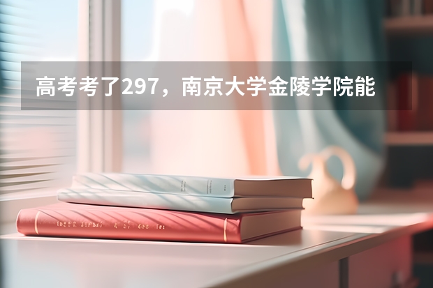 高考考了297，南京大学金陵学院能进三本吗？分数线多少？