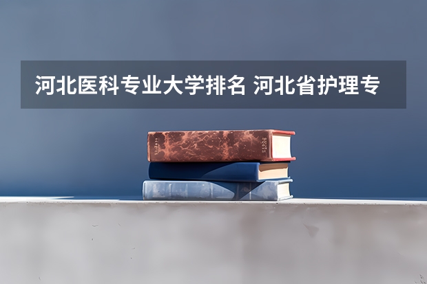 河北医科专业大学排名 河北省护理专业学校排名