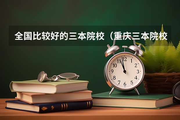 全国比较好的三本院校(重庆三本院校)