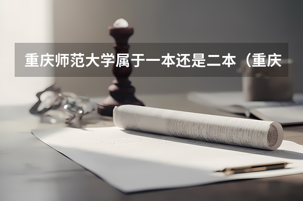 重庆师范大学属于一本还是二本（重庆师范大学是一本还是二本？）