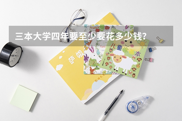 三本大学四年要至少要花多少钱？