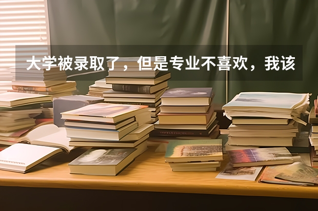 大学被录取了,但是专业不喜欢,我该怎么办